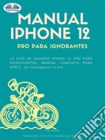 Manual IPhone 12 Pro Para IgnorantesLa Guía De Usuario IPhone 12 Pro Para Principiantes, Manual Apple Siri IPhone 12 Pro. E-book. Formato EPUB ebook di Jim Wood