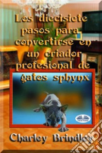 Los Diecisiete Pasos Para Convertirse En Un Criador Profesional De Gatos Sphynx. E-book. Formato EPUB ebook di Charley Brindley