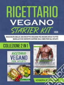 Ricettario Vegano Starter KitRaccolta Delle 200 Ricette Vegane Più Ricercate E Tutto Quello Che Dovete Sapere Sul Cibo. E-book. Formato EPUB ebook di Joseph P. Turner