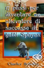 17 Passi Per Diventare Un Allevatore Di Successo Di Gatti Sphynx. E-book. Formato EPUB ebook