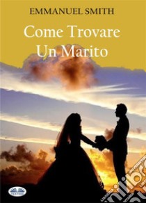 Come Trovare Un Marito. E-book. Formato EPUB ebook di EMMANUEL SMITH