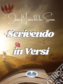 Scrivendo In Versi. E-book. Formato EPUB ebook di Juan Moisés de la Serna