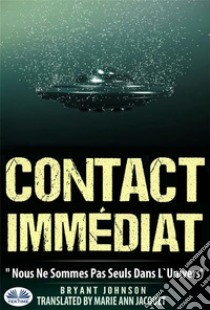 Contact ImmédiatNous Ne Sommes Pas Seuls Dans L'Univers. E-book. Formato EPUB ebook di Bryant Johnson