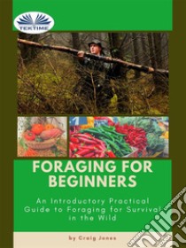 Foraging For BeginnersA Practical Guide To Foraging For Survival In The Wild. E-book. Formato EPUB ebook di Craig Jones