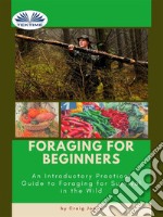 Foraging For BeginnersA Practical Guide To Foraging For Survival In The Wild. E-book. Formato EPUB ebook