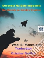 Succesul Nu Este Imposibil: Noi Metode De Gândire Creativa. E-book. Formato EPUB ebook