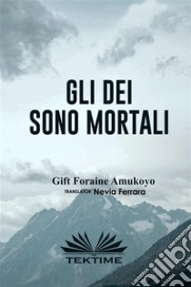 Gli Dei Sono Mortali. E-book. Formato EPUB ebook di GIFT FORAINE AMUKOYO