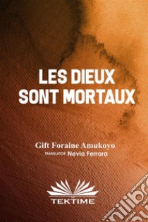 LES DIEUX SONT MORTAUX. E-book. Formato EPUB ebook di GIFT FORAINE AMUKOYO