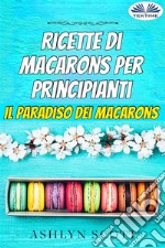 Ricette Di Macarons Per PrincipiantiIl Paradiso Dei Macarons. E-book. Formato EPUB