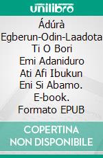 Ádúrà Egberun-Odin-Laadota Ti O Bori Emi Adaniduro Ati Afi Ibukun Eni Si Abamo. E-book. Formato EPUB ebook