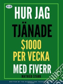 Hur Jag Tjänade $1000 Per Vecka Med FiverrTjäna Pengar Via Internet Genom Att Bli En Frilansare. E-book. Formato EPUB ebook di Mathieu Stark