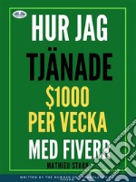 Hur Jag Tjänade $1000 Per Vecka Med FiverrTjäna Pengar Via Internet Genom Att Bli En Frilansare. E-book. Formato EPUB ebook