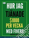 Hur Jag Tjänade $1000 Per Vecka Med FiverrTjäna Pengar Via Internet Genom Att Bli En Frilansare. E-book. Formato EPUB ebook di Mathieu Stark