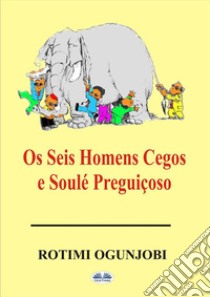 Os Seis Homens Cegos E Soulé Preguiçoso. E-book. Formato EPUB ebook di Rotimi Ogunjobi