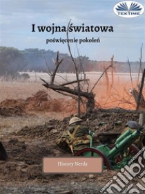 I Wojna SwiatowaPoswiecenie Pokolenia. E-book. Formato EPUB ebook di History Nerds