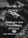 Suicidio In Polizia: Guida Per Una Prevenzione Efficace. E-book. Formato EPUB ebook di Juan Moisés de la Serna