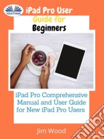 IPad Pro User Guide For BeginnersIPad Pro Comprehensive Manual And User Guide For New IPad Pro Users. E-book. Formato EPUB ebook di Jim Wood