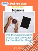 IPad Pro User Guide For BeginnersIPad Pro Comprehensive Manual And User Guide For New IPad Pro Users. E-book. Formato EPUB ebook