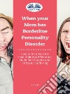 When Your Mom Has Borderline Personality DisorderHow To Be A Warrior, Heal Childhood Wounds, Build Self-Esteem And End Your Suffering. E-book. Formato EPUB ebook di Linsy B