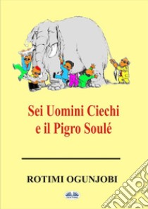 Sei Uomini Ciechi E Il Pigro Soulé. E-book. Formato EPUB ebook di Rotimi Ogunjobi