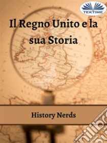 Il Regno Unito E La Sua Storia. E-book. Formato EPUB ebook di History Nerds