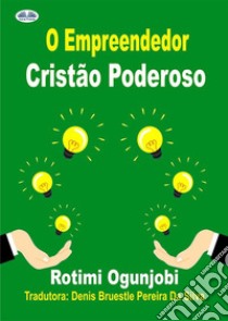 O Empreendedor Cristão PoderosoComo Alcançar Seus Objetivos De Vida E Financeiros. E-book. Formato EPUB ebook di Rotimi Ogunjobi