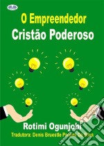 O Empreendedor Cristão PoderosoComo Alcançar Seus Objetivos De Vida E Financeiros. E-book. Formato EPUB ebook