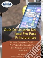 Guía De Usuario Del IPad Pro Para PrincipiantesManual Completo De IPad Pro Y Guía De Usuario Para Los Nuevos Usuarios De IPad Pro. E-book. Formato EPUB ebook