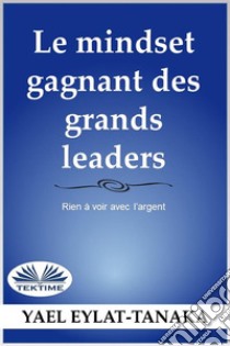 Le Mindset Gagnant Des Grands LeadersRien À Voir Avec L'Argent. E-book. Formato EPUB ebook di Yael Eylat-Tanaka