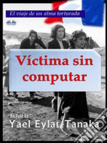 Víctima Sin ComputarEl Viaje De Un Alma Torturada. E-book. Formato EPUB ebook di Yael Eylat-Tanaka