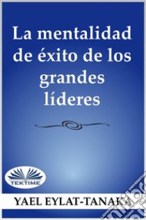 La Mentalidad De Éxito De Los Grandes Líderes¡No Es El Dinero!. E-book. Formato EPUB ebook di Yael Eylat-Tanaka