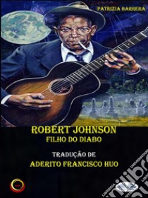 Robert Johnson Filho Do Diabo. E-book. Formato EPUB ebook di Patrizia Barrera