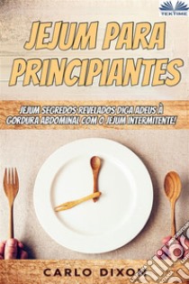 Jejum Para PrincipiantesJejum - Segredos Revelados - Diga Adeus À Gordura Abdominal Com O Jejum Intermitente!. E-book. Formato EPUB ebook di Carlo Dixon