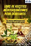 Livre De Recettes Méditerranéennes Pour Débutants150 Recettes Appétissantes Dont Vous Ne Pouvez Pas Vous Passez. E-book. Formato EPUB ebook di Britney Monroe