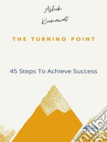 The Turning Point45 Steps To Achieve Success. E-book. Formato EPUB ebook di Ashok Kumawat