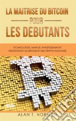 La Maîtrise Du Bitcoin Pour Les DébutantsTechnologies, Minage, Investissement Et Négociation Du Bitcoin Et Des Crypto-Monnaies. E-book. Formato EPUB ebook