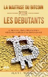 La Maîtrise Du Bitcoin Pour Les DébutantsTechnologies, Minage, Investissement Et Négociation Du Bitcoin Et Des Crypto-Monnaies. E-book. Formato EPUB ebook di Alan T. Norman