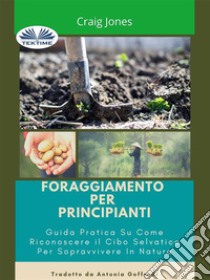 Foraggiamento Per PrincipiantiGuida Pratica Su Come Riconoscere Il Cibo Selvatico Per Sopravvivere In Natura. E-book. Formato EPUB ebook di Craig Jones