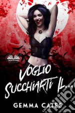 Voglio Succhiarti Il...Storia D&apos;Amore Quasi Umana Di Una Vampira. E-book. Formato EPUB ebook