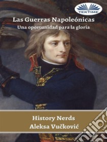 Las Guerras NapoleónicasUna Oportunidad Para La Gloria. E-book. Formato EPUB ebook di History Nerds