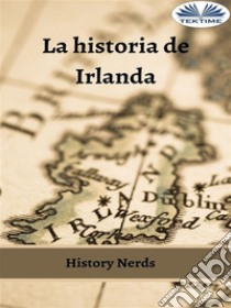 La Historia De Irlanda. E-book. Formato EPUB ebook di History Nerds