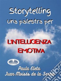 Storytelling, Una Palestra Per L’intelligenza Emotiva. E-book. Formato EPUB ebook di Paula G. Eleta