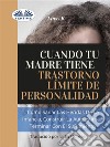 Cuando Tu Madre Tiene Trastorno Límite De Personalidad (TLP)Cómo Sanar Las Heridas De La Infancia, Construir La Autoestima Y Dejar De Sufrir. E-book. Formato EPUB ebook di LINSY B.