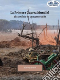 La Primera Guerra MundialEl Sacrificio De Una Generación. E-book. Formato EPUB ebook di History Nerds