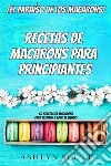 Receta De Macarons Para Principiantes¡El Paraíso De Los Macarons! 60 Recetas De Macarons Para Deleitar A Todo El Mundo. E-book. Formato EPUB ebook di Ashlyn Scott