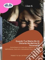 Quando Tua Madre Ha Un Disturbo Bordeline Della PersonalitàCome Essere Un Guerriero Guarire Le Ferite Dell&apos;Infanzia.... E-book. Formato EPUB ebook