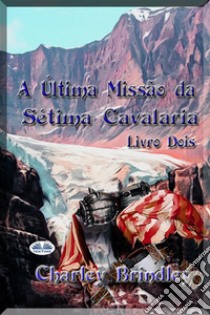 A Última Missão Da Sétima Cavalaria: Livro Dois. E-book. Formato EPUB ebook di Charley Brindley