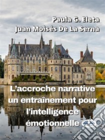 L'Accroche Narrative, Un Entraînement Pour L'Intelligence Émotionnelle. E-book. Formato EPUB ebook di Paula G. Eleta