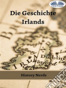 Die Geschichte Irlands. E-book. Formato EPUB ebook di History Nerds