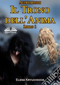 Altri Mondi. Il Trono Dell'Anima. Libro 1. E-book. Formato EPUB ebook di Elena Kryuchkova